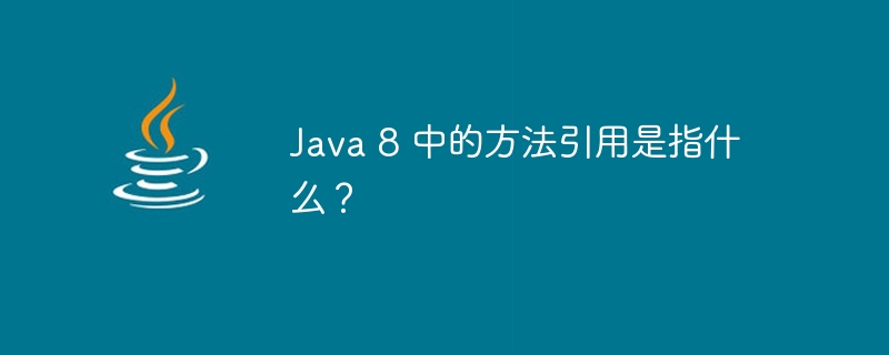 Java 8 中的方法引用是指什么？