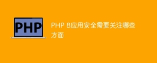 PHP 8应用安全需要关注哪些方面