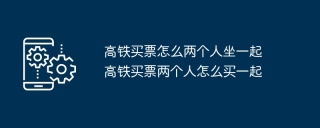 高铁买票怎么两个人坐一起 高铁买票两个人怎么买一起