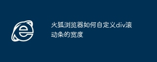 火狐浏览器如何自定义div滚动条的宽度