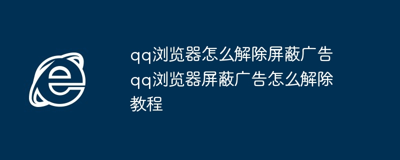 qq浏览器怎么解除屏蔽广告 qq浏览器屏蔽广告怎么解除教程