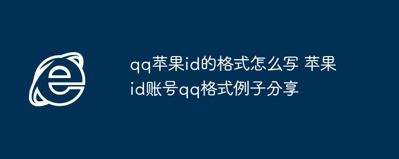 qq苹果id的格式怎么写 苹果id账号qq格式例子分享