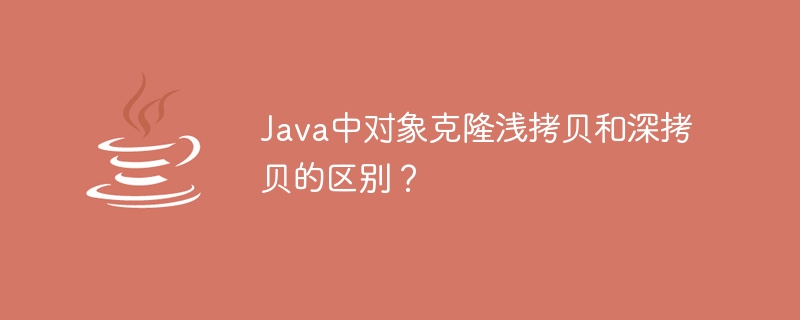 Java中对象克隆浅拷贝和深拷贝的区别？