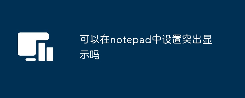 可以在notepad中设置突出显示吗