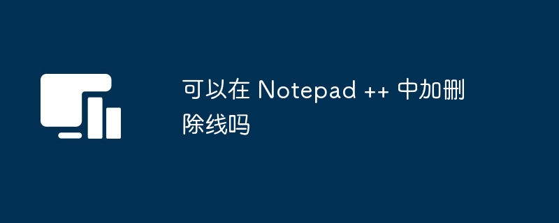可以在 Notepad ++ 中加删除线吗