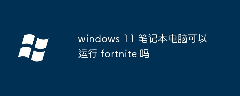 windows 11 笔记本电脑可以运行 fortnite 吗