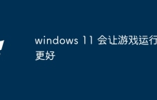 windows 11 会让游戏运行吗更好