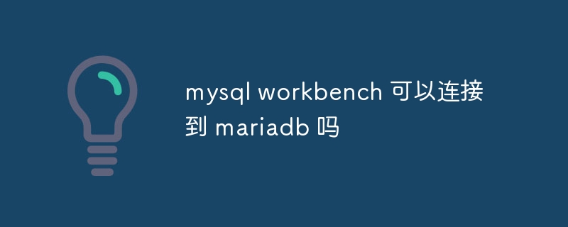 mysql workbench 可以连接到 mariadb 吗