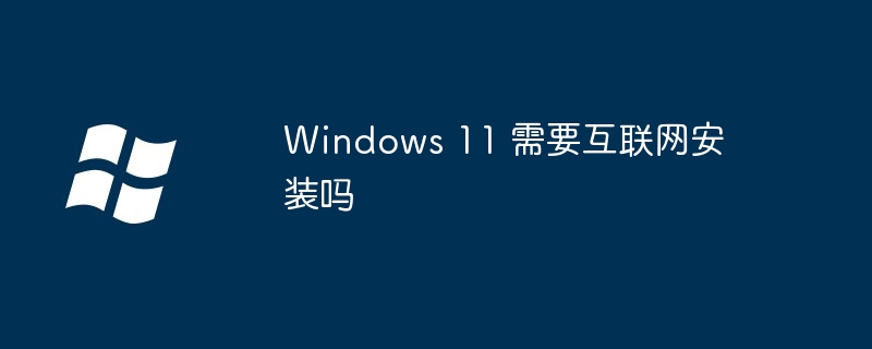 Windows 11 需要互联网安装吗