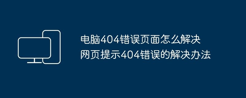 电脑404错误页面怎么解决 网页提示404错误的解决办法