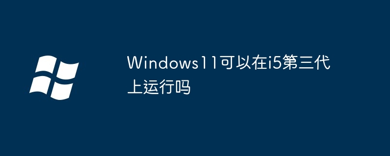 Windows11可以在i5第三代上運行嗎