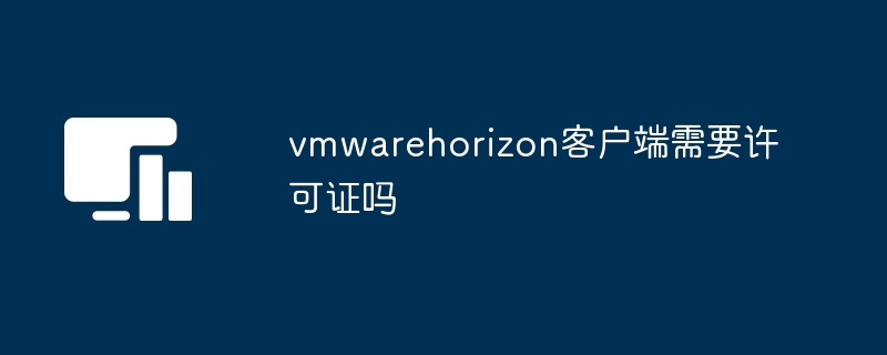 vmwarehorizo​​n客户端需要许可证吗