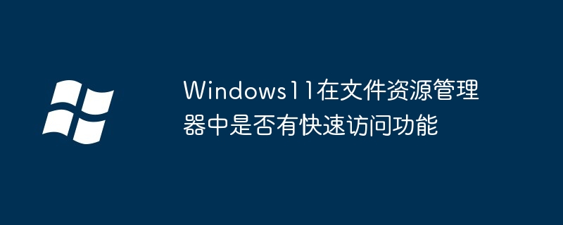 Windows11在文件資源管理器中是否有快速訪問功能