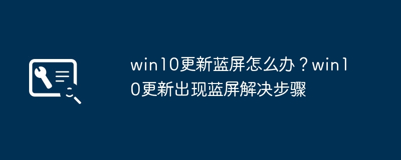 win10更新蓝屏怎么办？win10更新出现蓝屏解决步骤