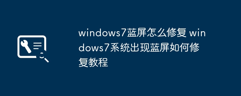 windows7蓝屏怎么修复 windows7系统出现蓝屏如何修复教程