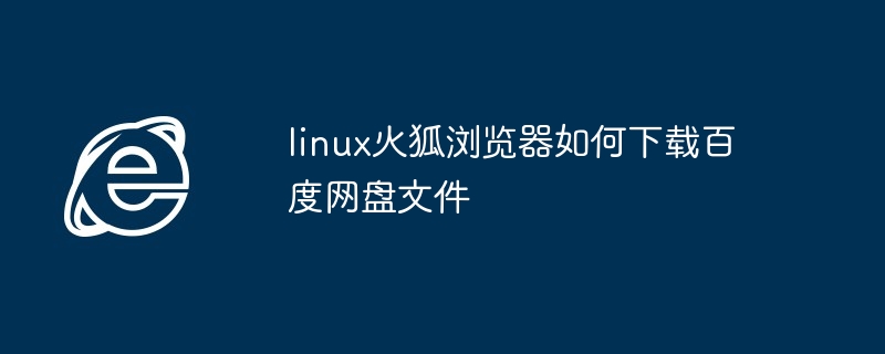 linux火狐浏览器如何下载百度网盘文件