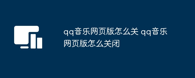 qq音乐网页版怎么关 qq音乐网页版怎么关闭