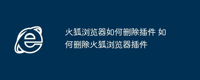 火狐浏览器如何删除插件 如何删除火狐浏览器插件