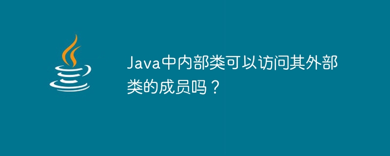 Java中内部类可以访问其外部类的成员吗？