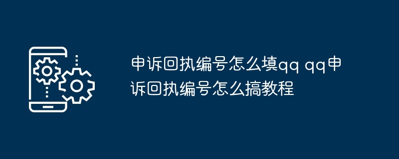 申诉回执编号怎么填qq qq申诉回执编号怎么搞教程