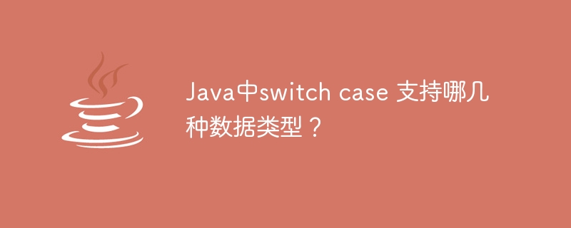 Java中switch case 支持哪几种数据类型？