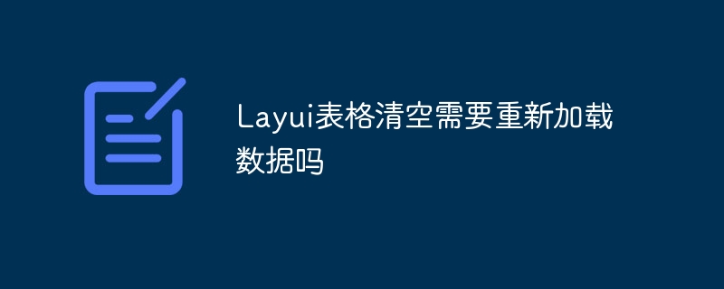 Layui表格清空需要重新加载数据吗