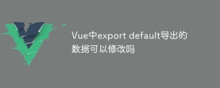 Vue中export default導出的數據可以修改嗎