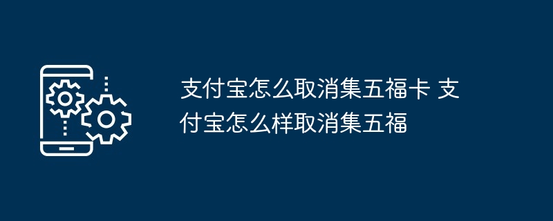 支付宝怎么取消集五福卡 支付宝怎么样取消集五福