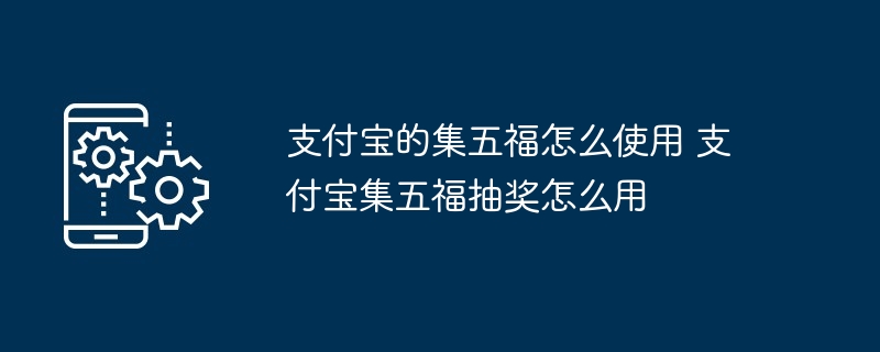 支付宝的集五福怎么使用 支付宝集五福抽奖怎么用