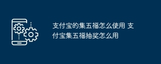 支付宝的集五福怎么使用 支付宝集五福抽奖怎么用