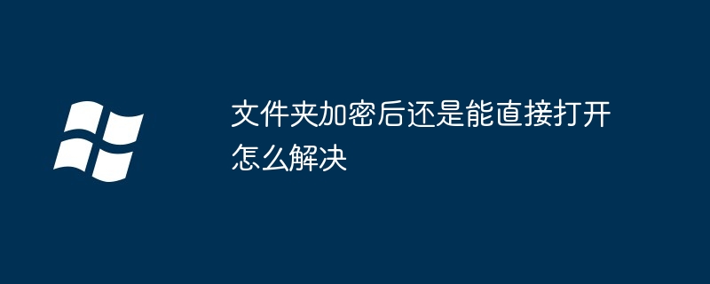 文件夾加密后還是能直接打開怎么解決