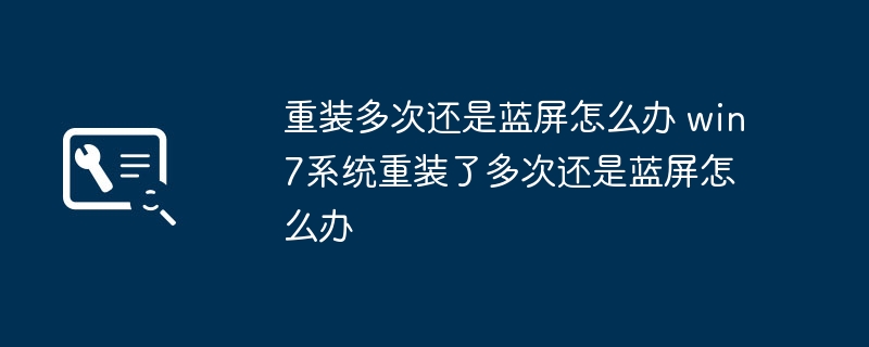 重装多次还是蓝屏怎么办 win7系统重装了多次还是蓝屏怎么办