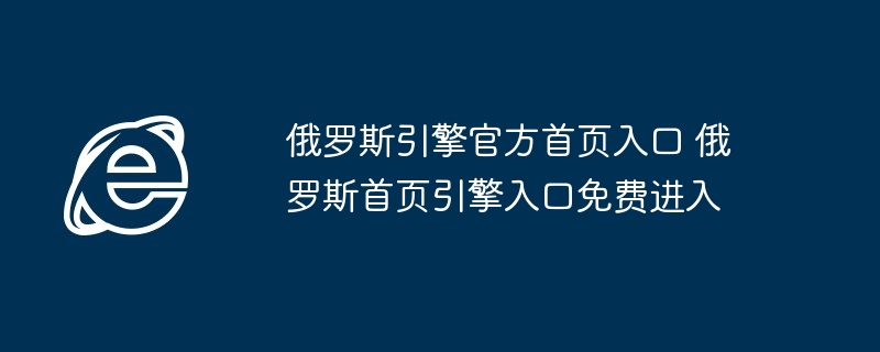 俄罗斯引擎官方首页入口 俄罗斯首页引擎入口免费进入