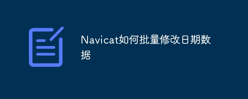 Navicat如何批量修改日期數(shù)據(jù)