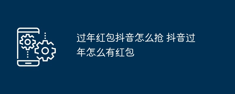 过年红包抖音怎么抢 抖音过年怎么有红包