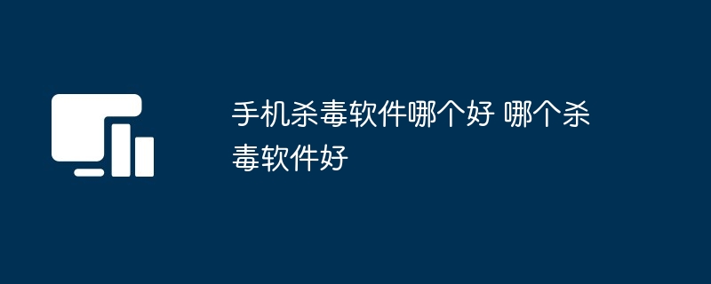 手机杀毒软件哪个好 哪个杀毒软件好