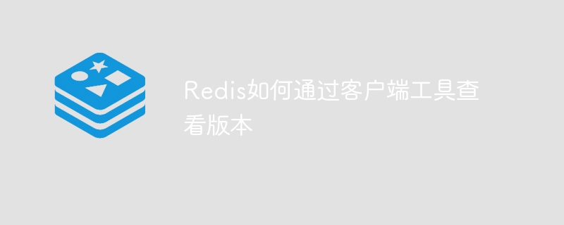 Redis如何通过客户端工具查看版本