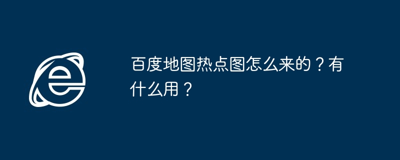 百度地图热点图怎么来的?有什么用?