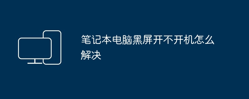 笔记本电脑黑屏开不开机怎么解决