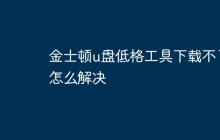 金士顿u盘低格工具下载不了怎么解决