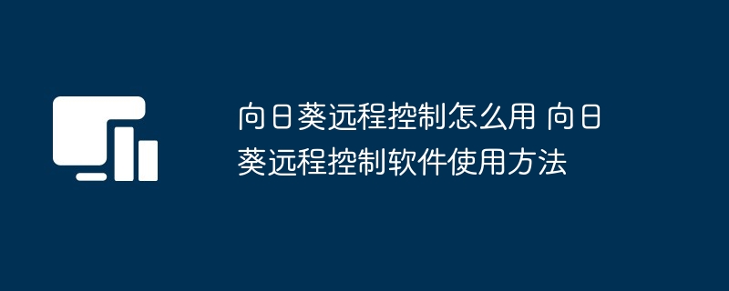 向日葵远程控制怎么用 向日葵远程控制软件使用方法