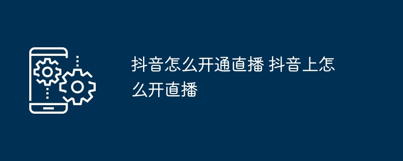 抖音怎么开通直播 抖音上怎么开直播