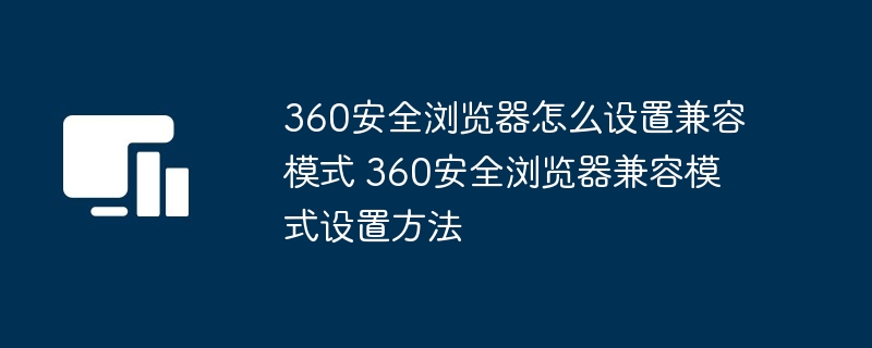 360安全浏览器怎么设置兼容模式 360安全浏览器兼容模式设置方法