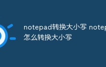 notepad转换大小写 notepad怎么转换大小写