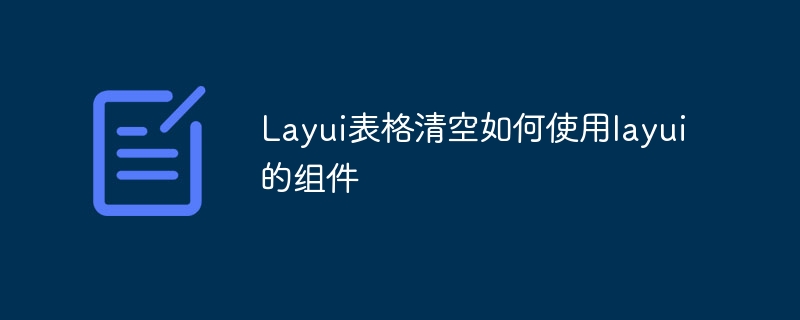 Layui表格清空如何使用layui的组件