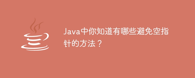 Java中你知道有哪些避免空指针的方法？