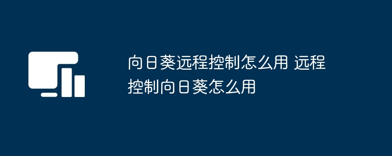 向日葵远程控制怎么用 远程控制向日葵怎么用