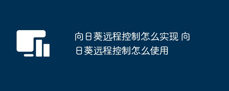 向日葵远程控制怎么实现 向日葵远程控制怎么使用
