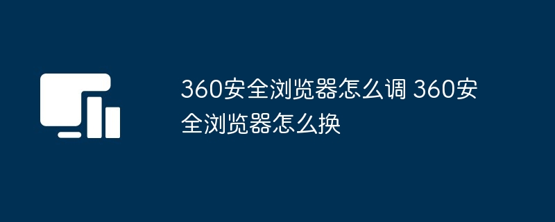 360安全浏览器怎么调 360安全浏览器怎么换