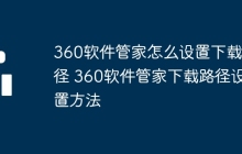 360软件管家怎么设置下载路径 360软件管家下载路径设置方法